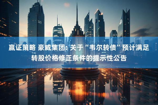赢证策略 豪威集团: 关于“韦尔转债”预计满足转股价格修正条件的提示性公告