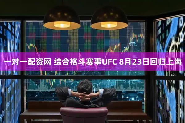 一对一配资网 综合格斗赛事UFC 8月23日回归上海