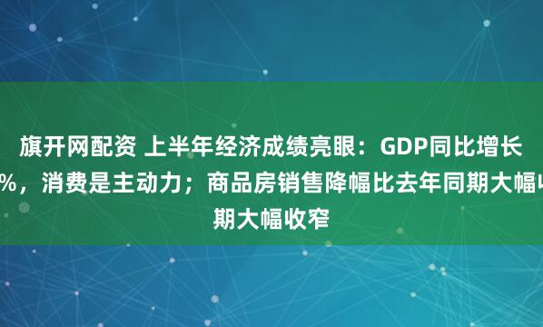 旗开网配资 上半年经济成绩亮眼：GDP同比增长5.3%，消费是主动力；商品房销售降幅比去年同期大幅收窄