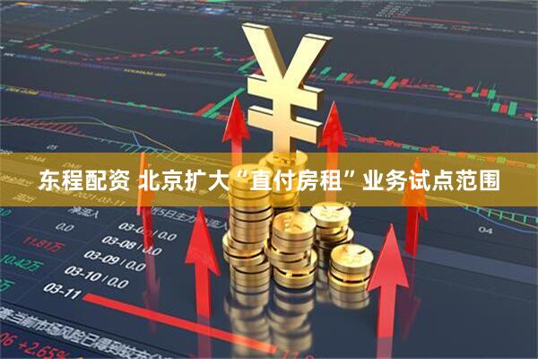 东程配资 北京扩大“直付房租”业务试点范围