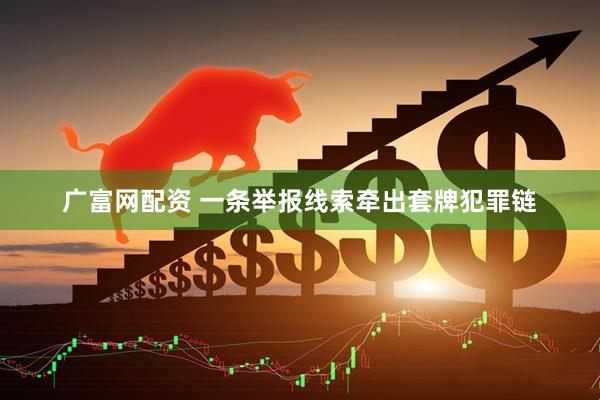 广富网配资 一条举报线索牵出套牌犯罪链