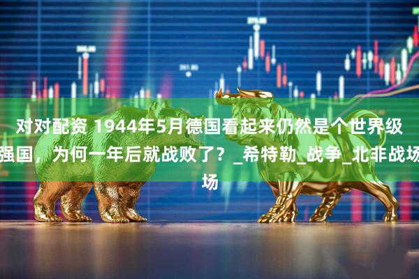 对对配资 1944年5月德国看起来仍然是个世界级强国，为何一年后就战败了？_希特勒_战争_北非战场