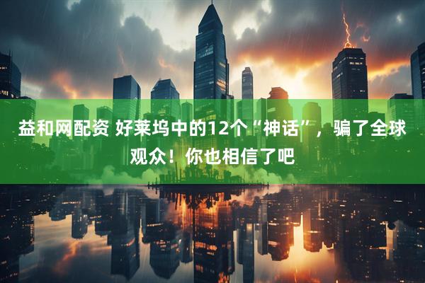 益和网配资 好莱坞中的12个“神话”，骗了全球观众！你也相信了吧
