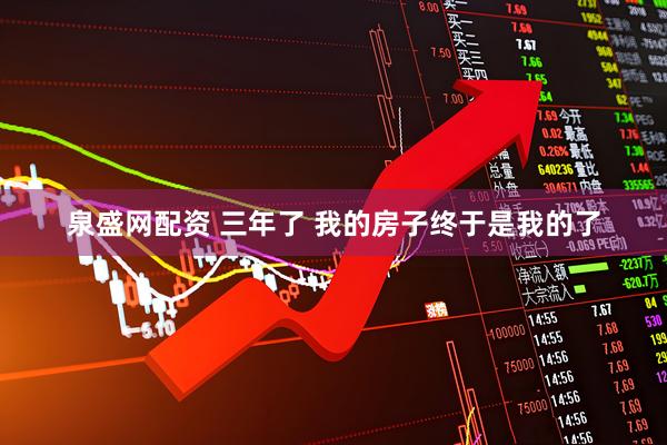 泉盛网配资 三年了 我的房子终于是我的了