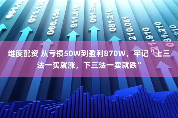 维度配资 从亏损50W到盈利870W，牢记“上三法一买就涨，下三法一卖就跌”