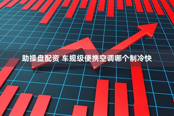 助操盘配资 车规级便携空调哪个制冷快