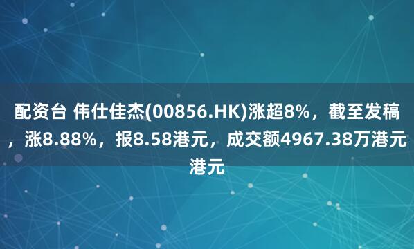 配资台 伟仕佳杰(00856.HK)涨超8%，截至发稿，涨8.88%，报8.58港元，成交额4967.38万港元